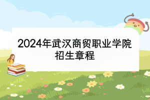 2024年武漢商貿(mào)職業(yè)學(xué)院招生章程