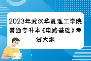 2023年武漢華夏理工學(xué)院普通專升本《電路基礎(chǔ)》考試大綱