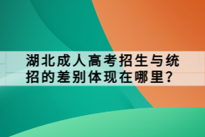 湖北成人高考招生與統(tǒng)招的差別體現(xiàn)在哪里？