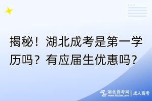 揭秘！湖北成考是第一學(xué)歷嗎？有應(yīng)屆生優(yōu)惠嗎？