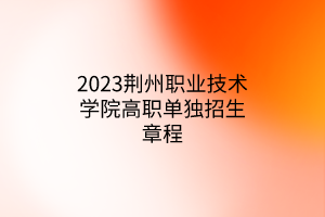 2023荊州職業(yè)技術學院高職單獨招生章程