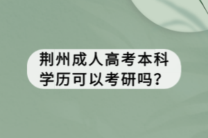 荊州成人高考本科學(xué)歷可以考研嗎？