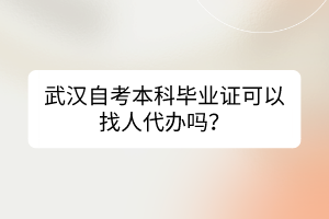 武漢自考本科畢業(yè)證可以找人代辦嗎？