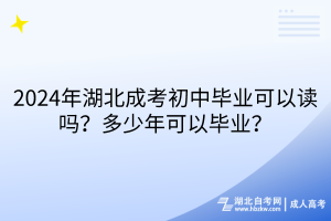 2024年湖北成考初中畢業(yè)可以讀嗎？多少年可以畢業(yè)？