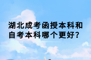 湖北成考函授本科和自考本科哪個更好？