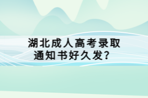 湖北成人高考錄取通知書好久發(fā)？