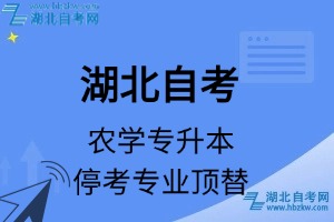 湖北自考農(nóng)學(xué)專業(yè)?？紝Ｉ緦I(yè)課程頂替表_停考專業(yè)代碼_?？紝I(yè)頂替_停考專業(yè)