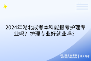 2024年湖北成考本科能報(bào)考護(hù)理專業(yè)嗎？護(hù)理專業(yè)好就業(yè)嗎？