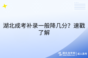 湖北成考補(bǔ)錄一般降幾分？速戳了解