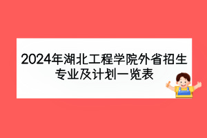 2024年湖北工程學(xué)院外省招生專(zhuān)業(yè)及計(jì)劃一覽表