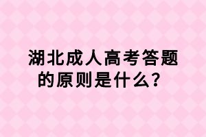 湖北成人高考答題的原則是什么？