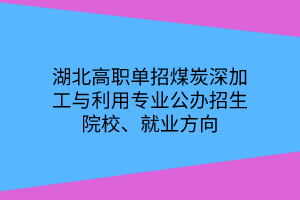 湖北高職單招煤炭深加工與利用專業(yè)公辦招生院校、就業(yè)方向