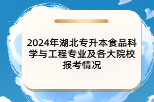 2024年湖北專升本食品科學(xué)與工程專業(yè)及各大院校報考情況