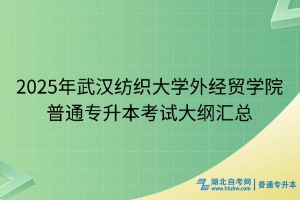 2025年武漢紡織大學(xué)外經(jīng)貿(mào)學(xué)院普通專升本考試大綱匯總