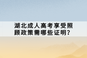 湖北成人高考享受照顧政策需哪些證明？