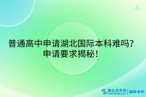 普通高中申請湖北國際本科難嗎？申請要求揭秘！