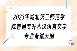 2023年湖北第二師范學院普通專升本漢語言文學專業(yè)考試大綱