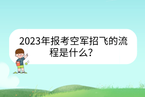 2023年報(bào)考空軍招飛的流程是什么？