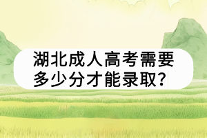 湖北成人高考需要多少分才能錄??？