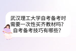 武漢理工大學自考備考時需要一次性買齊教材嗎？自考備考技巧有哪些？