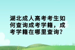 湖北成人高考考生如何查詢成考學籍，成考學籍在哪里查詢？