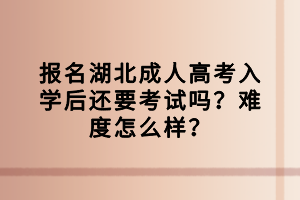 報名湖北成人高考入學(xué)后還要考試嗎？難度怎么樣？