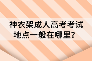 神農(nóng)架成人高考考試地點(diǎn)一般在哪里？