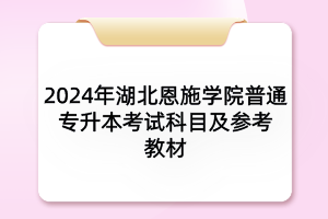 2024年湖北恩施學(xué)院普通專升本各專業(yè)考試科目及參考教材