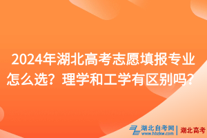 2024年湖北高考志愿填報專業(yè)怎么選？理學和工學有什么區(qū)別？