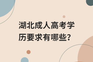 湖北成人高考學(xué)歷要求有哪些？