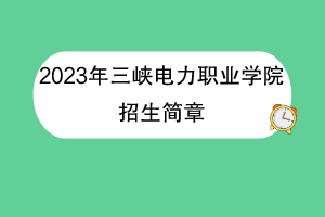 2023年三峽電力職業(yè)學(xué)院招生簡章