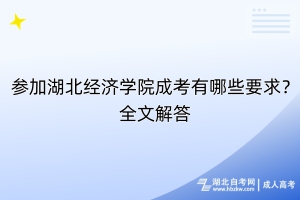 參加湖北經濟學院成考有哪些要求？全文解答