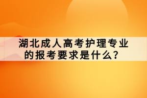 湖北成人高考護(hù)理專業(yè)的報考要求是什么？