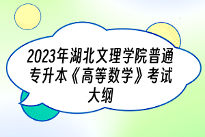 ?2023年湖北文理學院普通專升本《高等數(shù)學》考試大綱