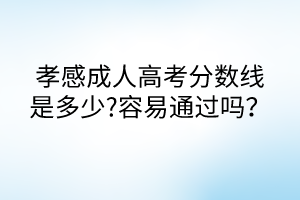 孝感成人高考分數(shù)線是多少?容易通過嗎？