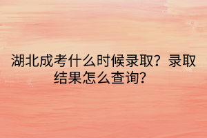 湖北成考什么時(shí)候錄??？錄取結(jié)果怎么查詢？