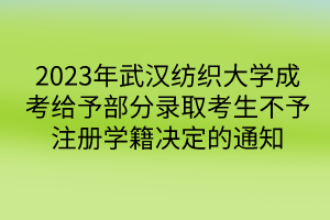 2023年武漢紡織大學(xué)成考給予部分錄取考生不予注冊(cè)學(xué)籍決定的通知