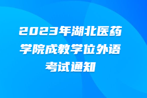 2023年湖北醫(yī)藥學(xué)院成教學(xué)位外語考試通知