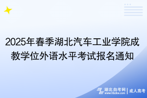 2025年春季湖北汽車工業(yè)學(xué)院成教學(xué)位外語水平考試報(bào)名通知