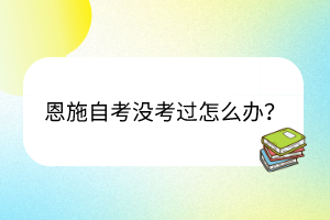 恩施自考沒考過怎么辦？