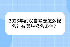 2023年武漢自考要怎么報(bào)名？有哪些報(bào)名條件？