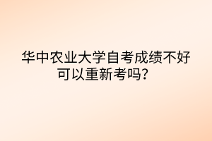 華中農(nóng)業(yè)大學自考成績不好可以重新考嗎？