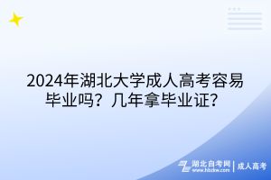 2024年湖北大學(xué)成人高考容易畢業(yè)嗎？幾年拿畢業(yè)證？