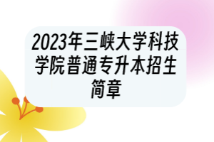 2023年三峽大學(xué)科技學(xué)院普通專升本招生簡章