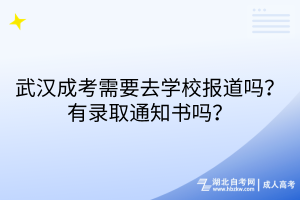 武漢成考需要去學(xué)校報(bào)道嗎？有錄取通知書(shū)嗎？