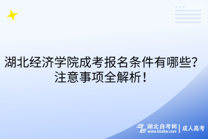 湖北經濟學院成考報名條件有哪些？注意事項全解析！