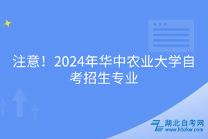 必看！2024年華中農(nóng)業(yè)大學(xué)自考招生專業(yè)