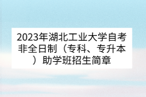 2023年湖北工業(yè)大學(xué)自考非全日制（專科、專升本）助學(xué)班招生簡章