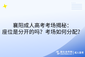 襄陽成人高考考場揭秘：座位是分開的嗎？考場如何分配？