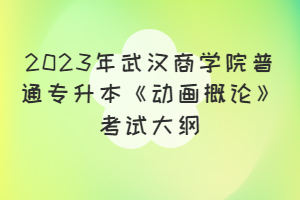 2023年武漢商學(xué)院普通專升本《動(dòng)畫概論》考試大綱